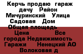 Керчь продаю  гараж-дачу › Район ­ Мичуринский › Улица ­ Садовая › Дом ­ 32 › Общая площадь ­ 24 › Цена ­ 50 000 - Все города Недвижимость » Гаражи   . Ненецкий АО,Волоковая д.